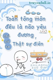 Toàn Tông Môn Đều Là Kẻ Si Tình, Chỉ Có Ta Là Tỉnh Táo